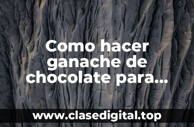 Como hacer ganache de chocolate para cubrir tortas