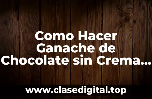 Como Hacer Ganache de Chocolate sin Crema de Leche