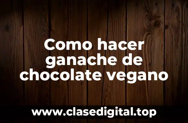 Como hacer ganache de chocolate vegano