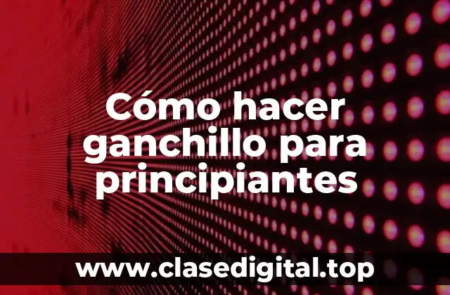 Cómo hacer ganchillo para principiantes