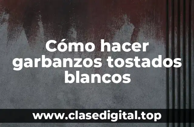 Cómo hacer garbanzos tostados blancos