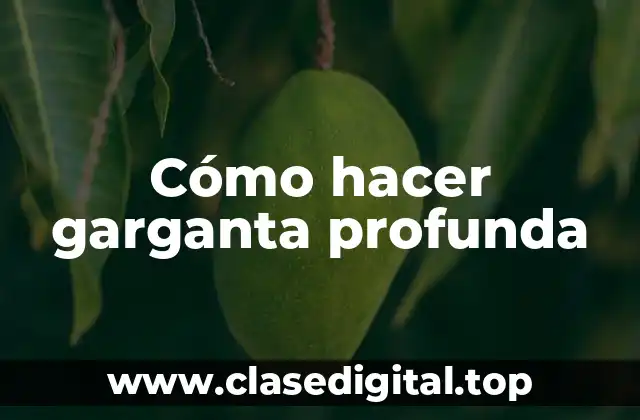 ¿Qué es la garganta profunda?