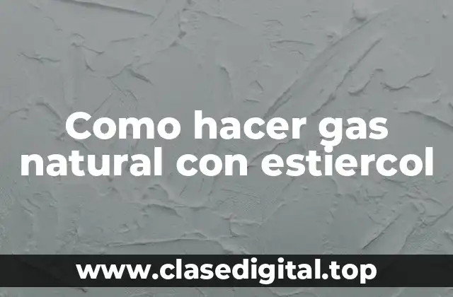 Como hacer gas natural con estiercol