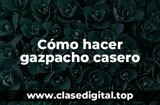 Cómo hacer gazpacho casero