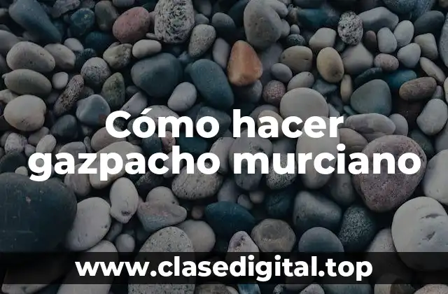 Cómo hacer gazpacho murciano