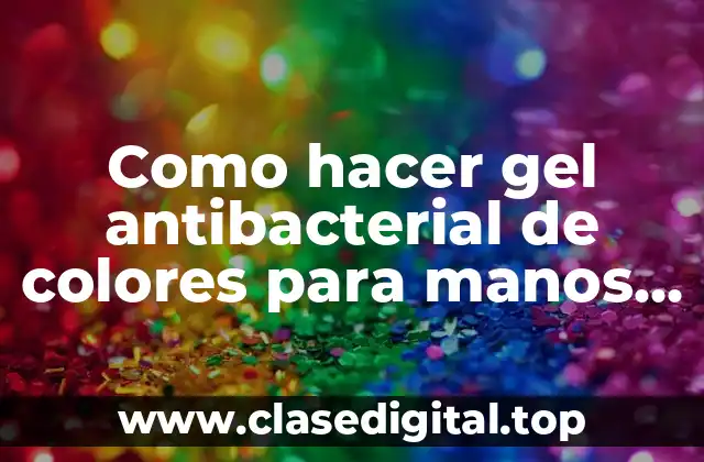 Como hacer gel antibacterial de colores para manos con fragancia