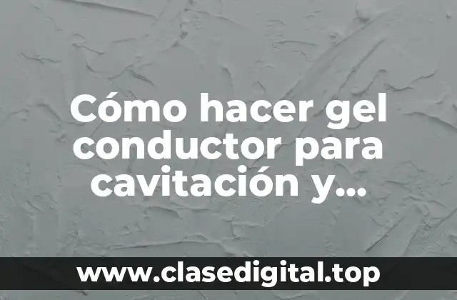 Cómo hacer gel conductor para cavitación y radiofrecuencia