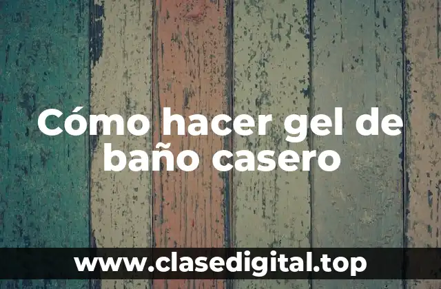 Cómo hacer gel de baño casero