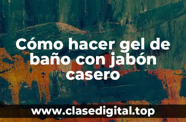 Cómo hacer gel de baño con jabón casero
