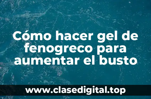 Cómo hacer gel de fenogreco para aumentar el busto
