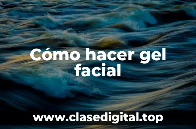 Cómo hacer gel facial
