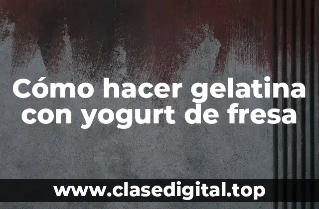 Cómo hacer gelatina con yogurt de fresa