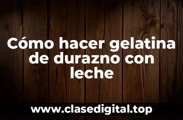 Cómo hacer gelatina de durazno con leche