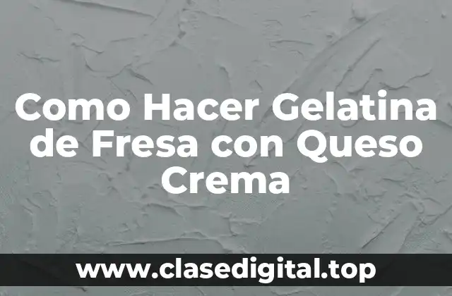 Como Hacer Gelatina de Fresa con Queso Crema