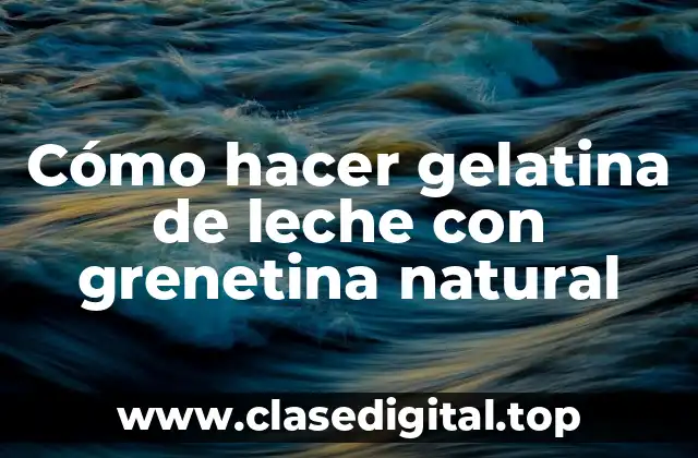 Cómo hacer gelatina de leche con grenetina natural
