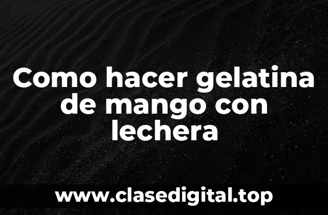 Como hacer gelatina de mango con lechera