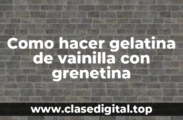 Como hacer gelatina de vainilla con grenetina