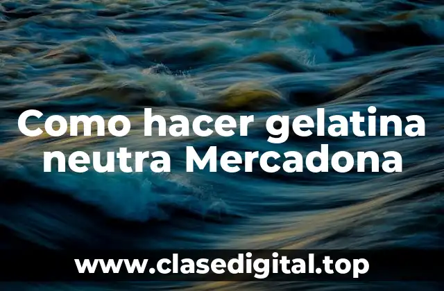 Como hacer gelatina neutra Mercadona