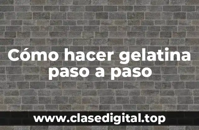 Cómo hacer gelatina paso a paso