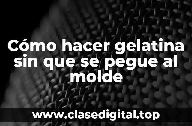 Cómo hacer gelatina sin que se pegue al molde