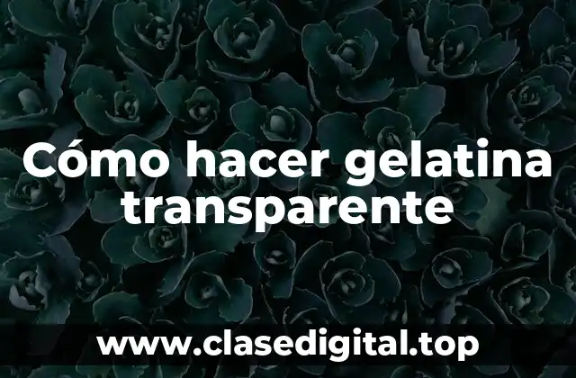 Cómo hacer gelatina transparente