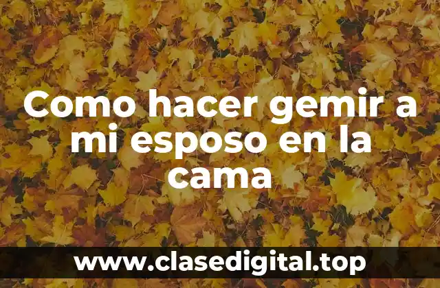 Como hacer gemir a mi esposo en la cama