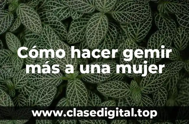 Cómo hacer gemir más a una mujer