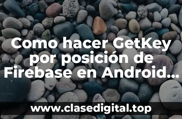 Como hacer GetKey por posición de Firebase en Android Studio