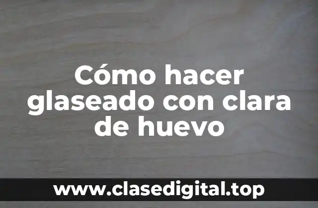 Cómo hacer glaseado con clara de huevo