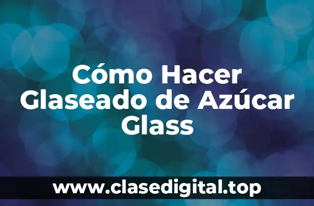 Cómo Hacer Glaseado de Azúcar Glass