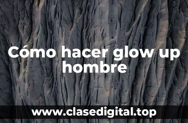 Cómo hacer glow up hombre