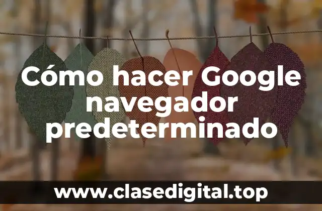 Cómo hacer Google navegador predeterminado
