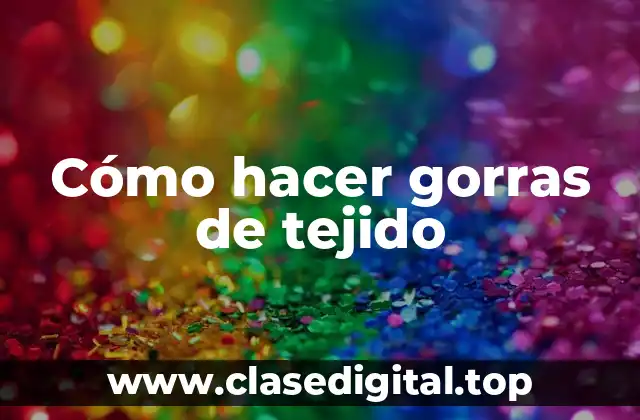 Cómo hacer gorras de tejido