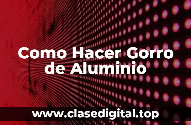 ¿Qué es un Gorro de Aluminio y para Qué Sirve?