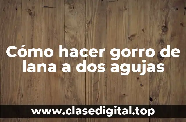 Cómo hacer gorro de lana a dos agujas