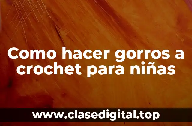 Como hacer gorros a crochet para niñas