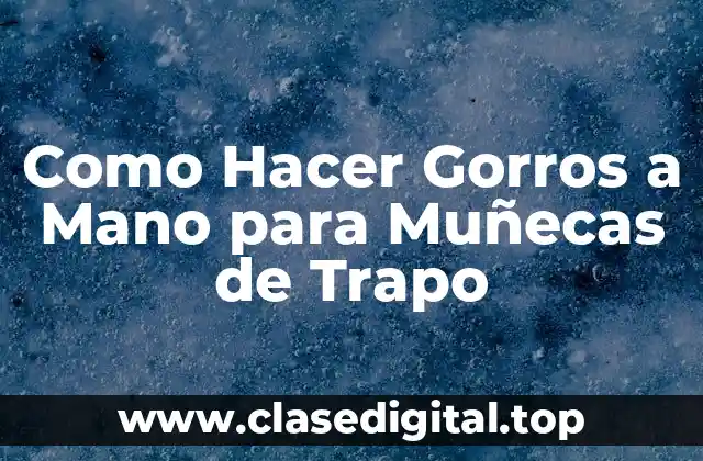 Como Hacer Gorros a Mano para Muñecas de Trapo