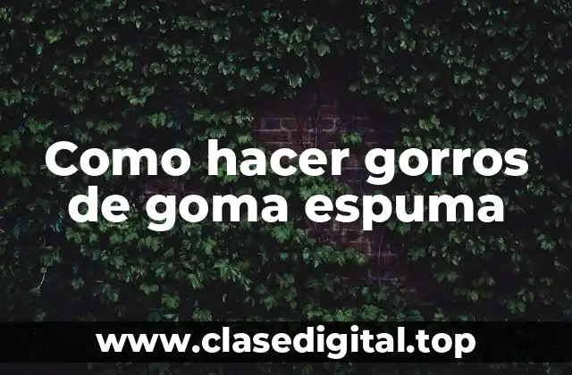 Como hacer gorros de goma espuma