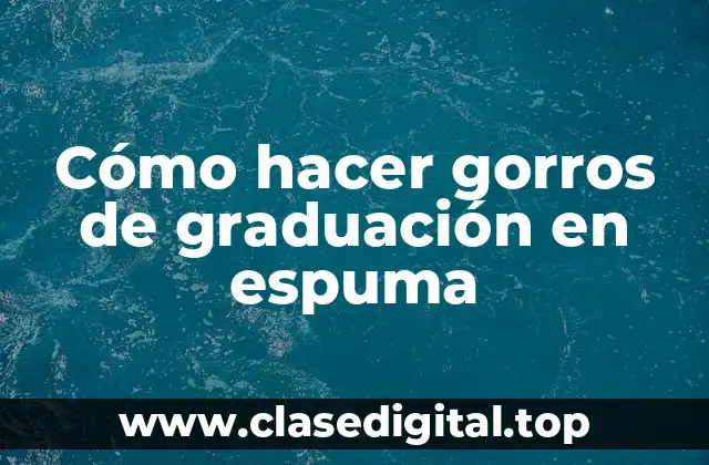 Cómo hacer gorros de graduación en espuma