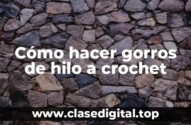 Cómo hacer gorros de hilo a crochet