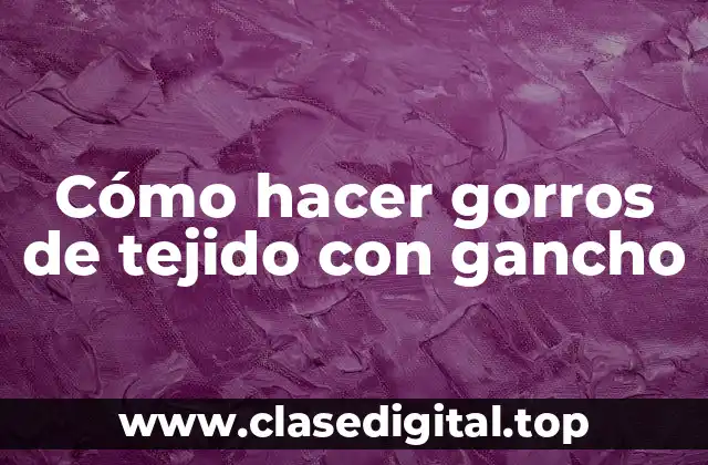 Cómo hacer gorros de tejido con gancho