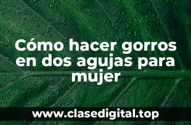 Cómo hacer gorros en dos agujas para mujer