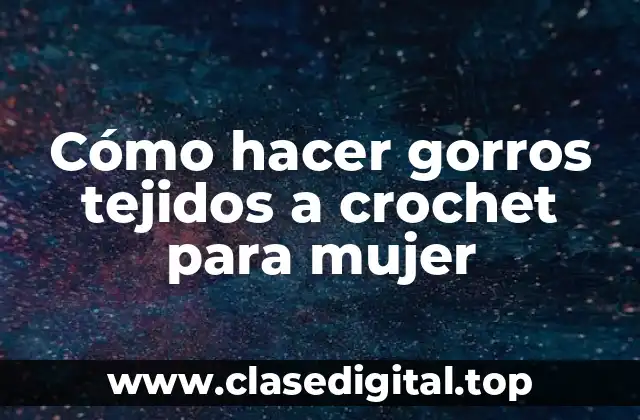 Cómo hacer gorros tejidos a crochet para mujer