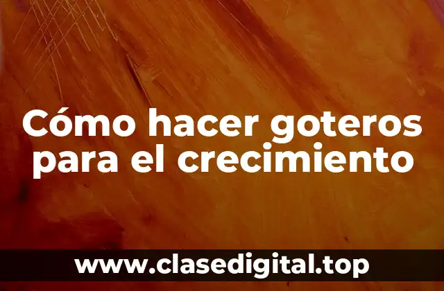Cómo hacer goteros para el crecimiento