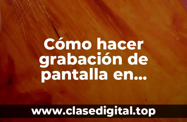 Cómo hacer grabación de pantalla en ordenador