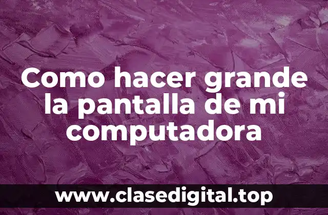 Como hacer grande la pantalla de mi computadora