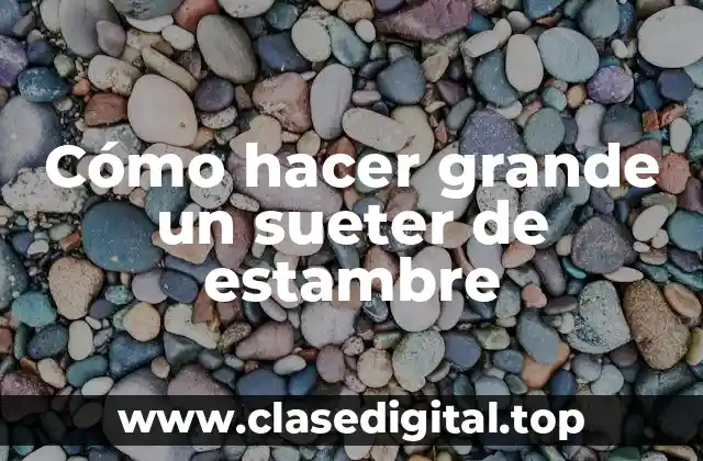 Cómo hacer grande un sueter de estambre