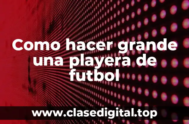 Como hacer grande una playera de futbol