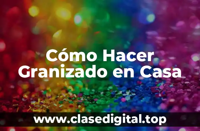 Cómo Hacer Granizado en Casa