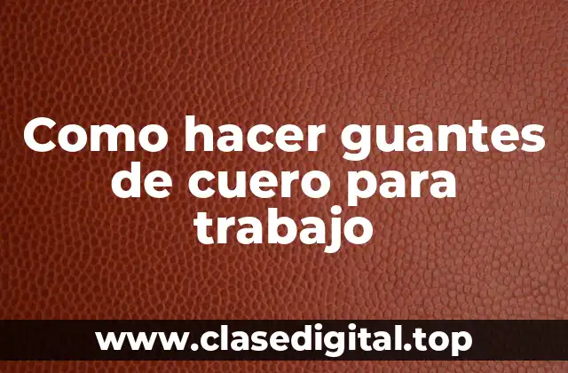 Como hacer guantes de cuero para trabajo